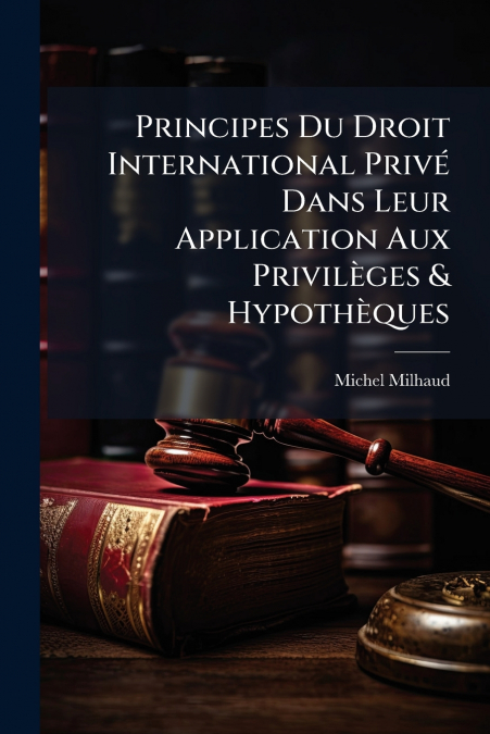 Principes Du Droit International Privé Dans Leur Application Aux Privilèges & Hypothèques