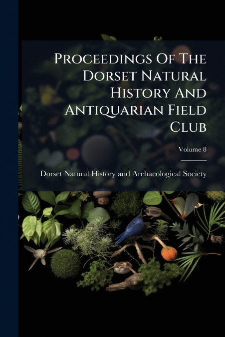 Proceedings Of The Dorset Natural History And Antiquarian Field Club; Volume 8