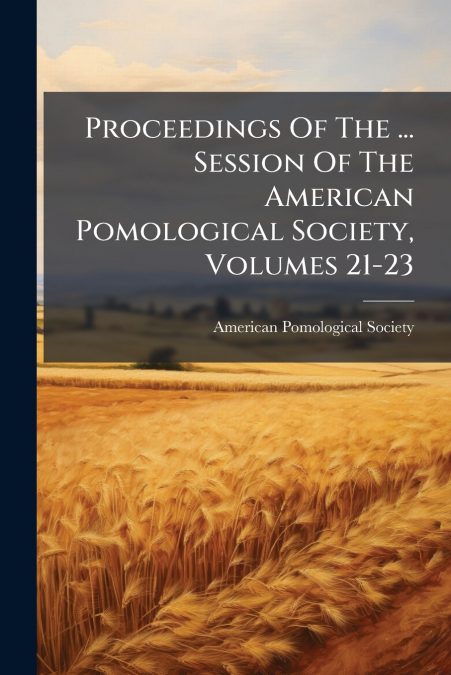 Proceedings Of The ... Session Of The American Pomological Society, Volumes 21-23