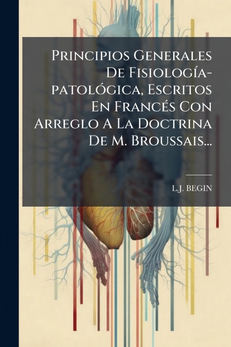 Principios Generales De Fisiología-patológica, Escritos En Francés Con Arreglo A La Doctrina De M. Broussais...