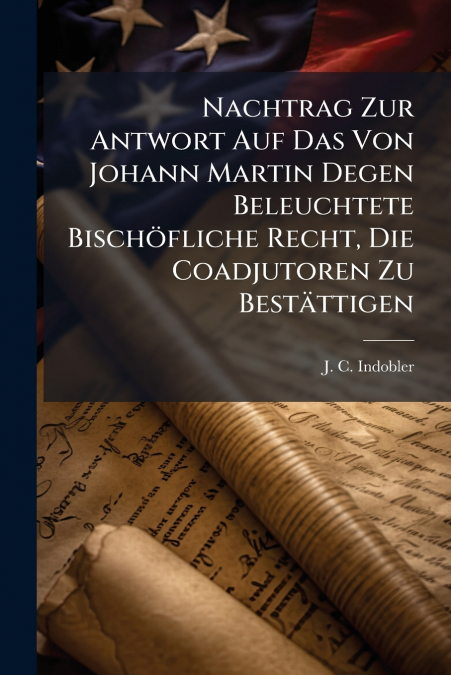 Nachtrag Zur Antwort Auf Das Von Johann Martin Degen Beleuchtete Bischöfliche Recht, Die Coadjutoren Zu Bestättigen