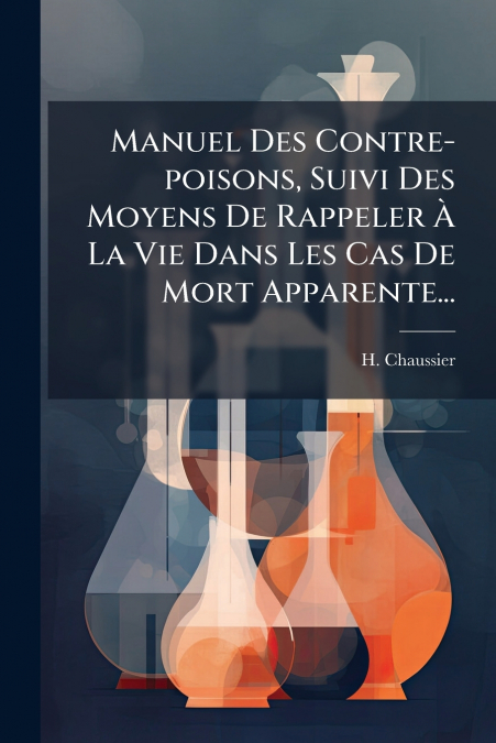 Manuel Des Contre-poisons, Suivi Des Moyens De Rappeler À La Vie Dans Les Cas De Mort Apparente...