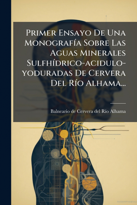 Primer Ensayo De Una Monografía Sobre Las Aguas Minerales Sulfhídrico-acidulo-yoduradas De Cervera Del Río Alhama...
