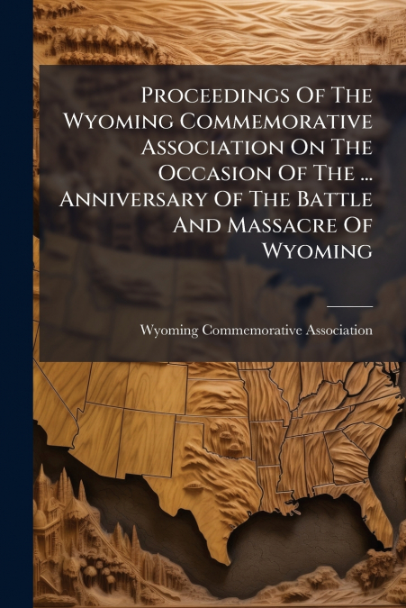 Proceedings Of The Wyoming Commemorative Association On The Occasion Of The ... Anniversary Of The Battle And Massacre Of Wyoming