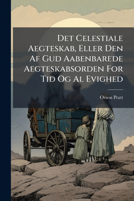 Det Celestiale Aegteskab, Eller Den Af Gud Aabenbarede Aegteskabsorden For Tid Og Al Evighed