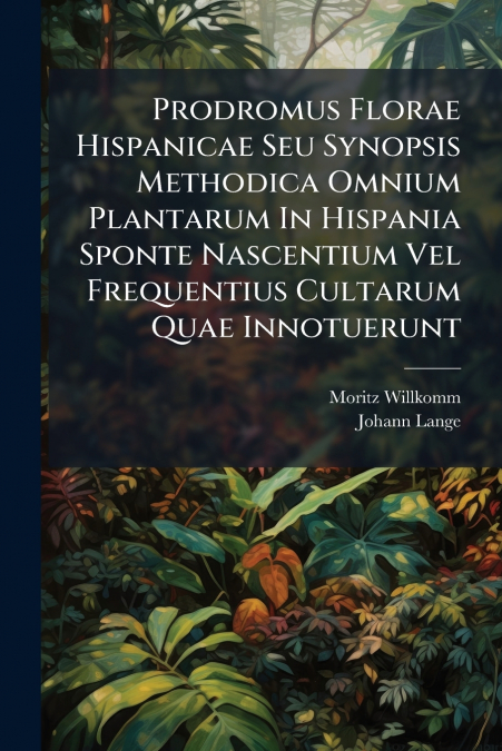 Prodromus Florae Hispanicae Seu Synopsis Methodica Omnium Plantarum In Hispania Sponte Nascentium Vel Frequentius Cultarum Quae Innotuerunt