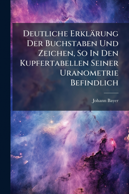 Deutliche Erklärung Der Buchstaben Und Zeichen, So In Den Kupfertabellen Seiner Uranometrie Befindlich