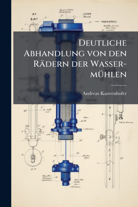 Deutliche Abhandlung von den Rädern der Wasser-mühlen