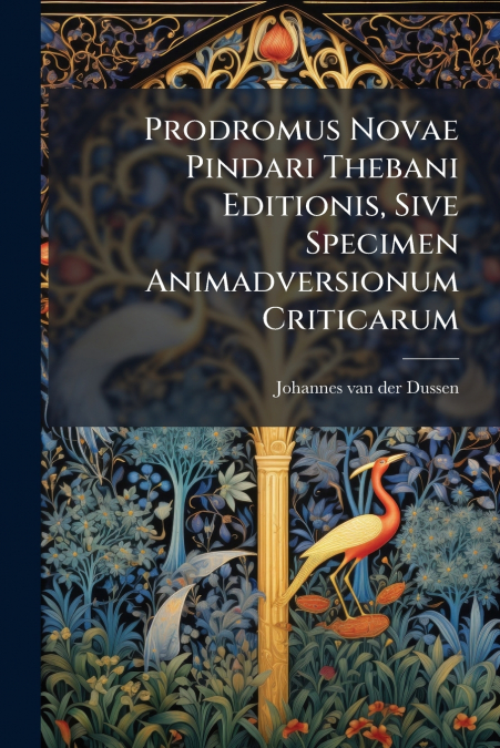 Prodromus Novae Pindari Thebani Editionis, Sive Specimen Animadversionum Criticarum