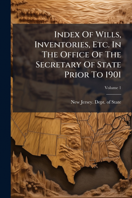 Index Of Wills, Inventories, Etc. In The Office Of The Secretary Of State Prior To 1901; Volume 1