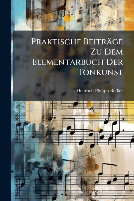 Praktische Beiträge Zu Dem Elementarbuch Der Tonkunst