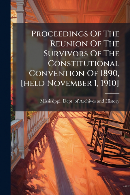 Proceedings Of The Reunion Of The Survivors Of The Constitutional Convention Of 1890, [held November 1, 1910]