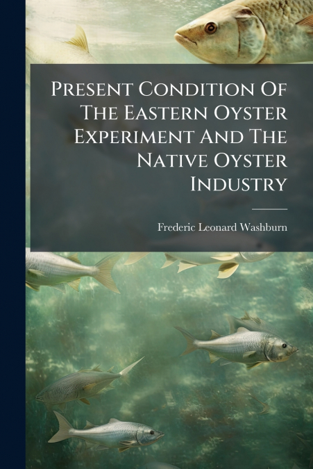 Present Condition Of The Eastern Oyster Experiment And The Native Oyster Industry
