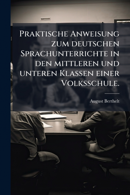 Praktische Anweisung zum deutschen Sprachunterrichte in den mittleren und unteren Klassen einer Volksschule.