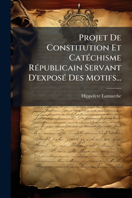 Projet De Constitution Et Catéchisme Républicain Servant D’exposé Des Motifs...