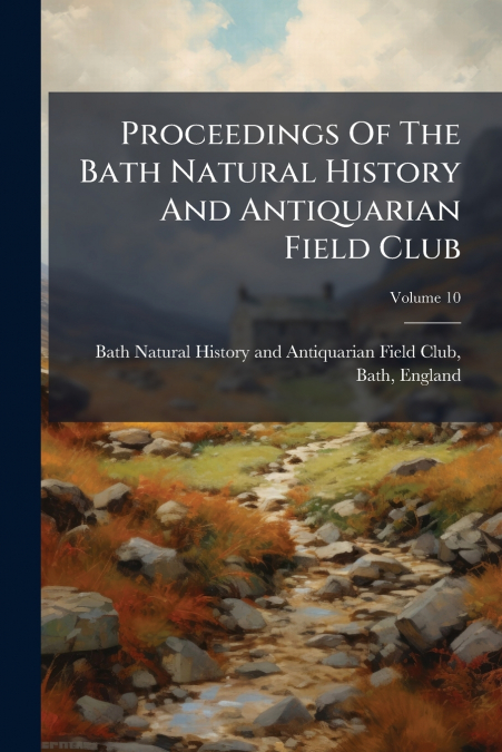 Proceedings Of The Bath Natural History And Antiquarian Field Club; Volume 10