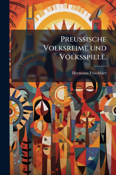 Preussische Volksreime und Volksspiele.