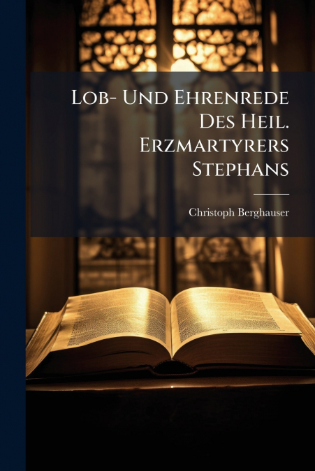Lob- Und Ehrenrede Des Heil. Erzmartyrers Stephans