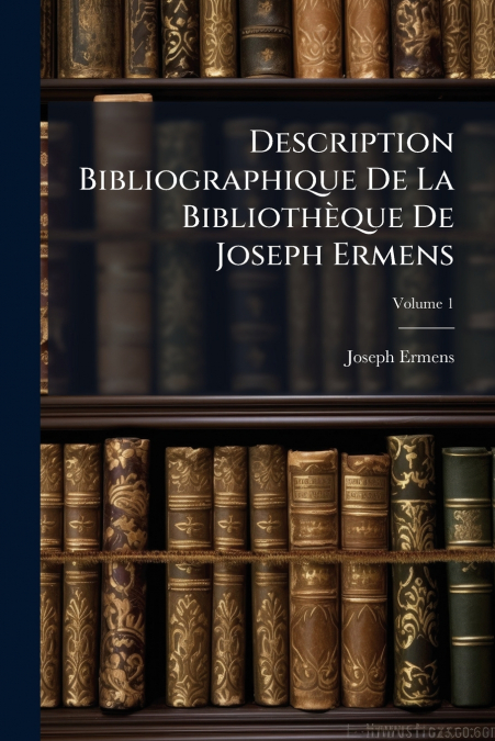 Description Bibliographique De La Bibliothèque De Joseph Ermens; Volume 1
