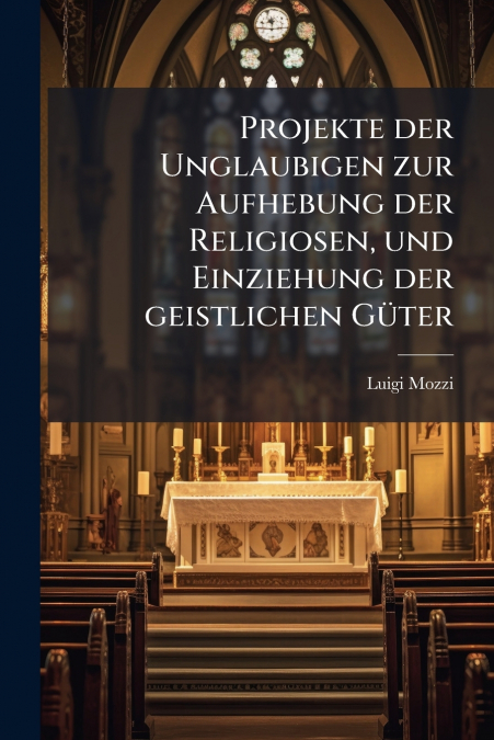 Projekte der Unglaubigen zur Aufhebung der Religiosen, und Einziehung der geistlichen Güter