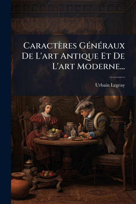 Caractères Généraux De L’art Antique Et De L’art Moderne...