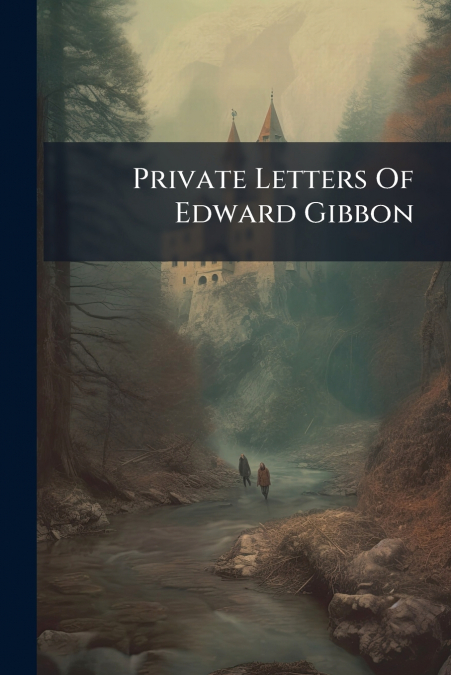 Private Letters Of Edward Gibbon