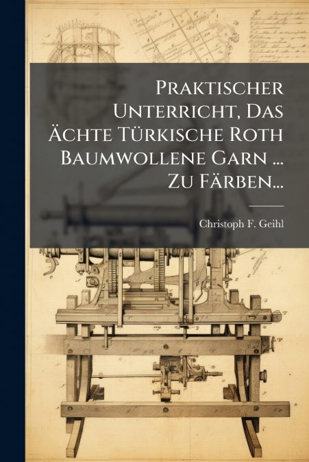 Praktischer Unterricht, Das Ächte Türkische Roth Baumwollene Garn ... Zu Färben...