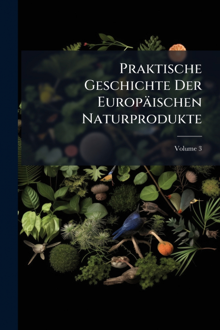 Praktische Geschichte Der Europäischen Naturprodukte; Volume 3
