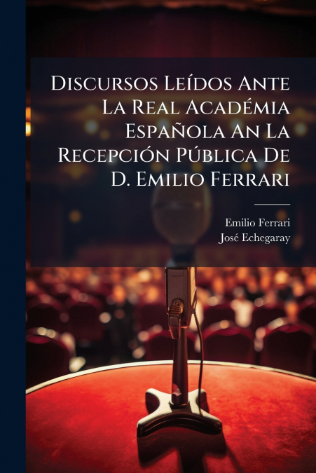 Discursos Leídos Ante La Real Académia Española An La Recepción Pública De D. Emilio Ferrari