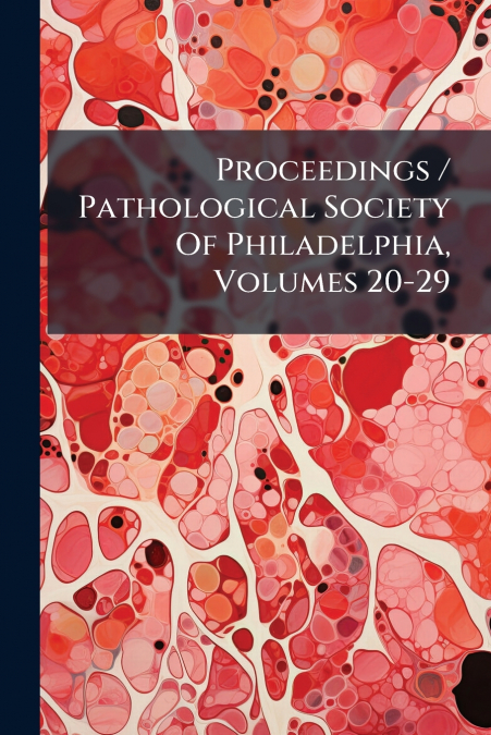 Proceedings / Pathological Society Of Philadelphia, Volumes 20-29