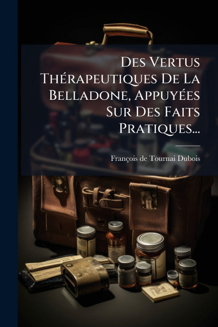 Des Vertus Thérapeutiques De La Belladone, Appuyées Sur Des Faits Pratiques...