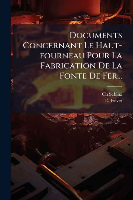 Documents Concernant Le Haut-fourneau Pour La Fabrication De La Fonte De Fer...