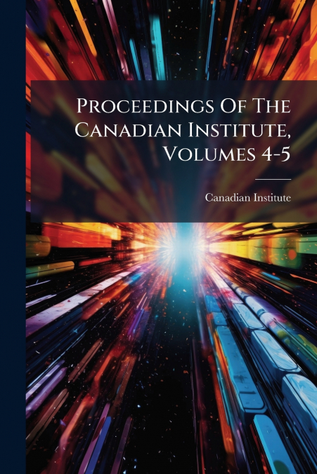 Proceedings Of The Canadian Institute, Volumes 4-5