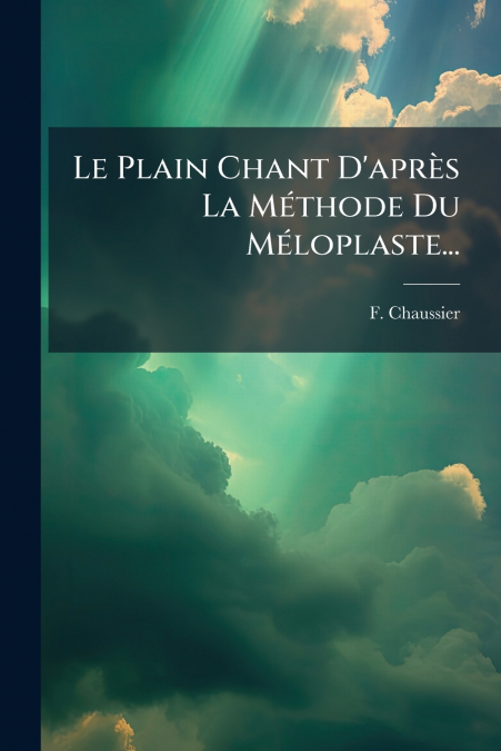 Le Plain Chant D’après La Méthode Du Méloplaste...