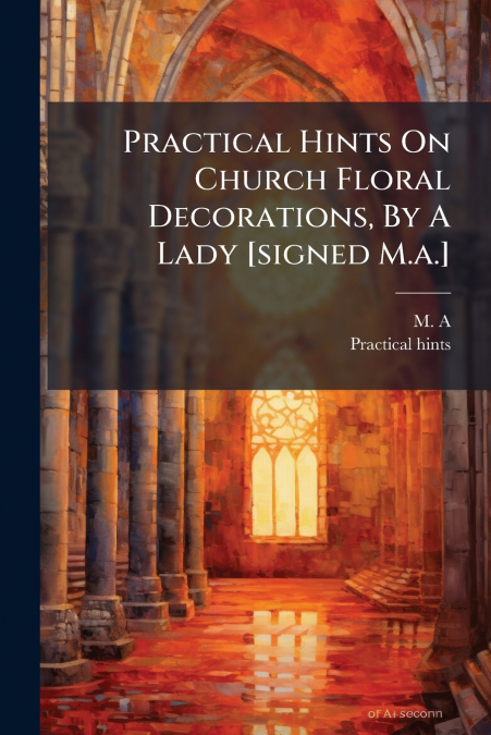 Practical Hints On Church Floral Decorations, By A Lady [signed M.a.]