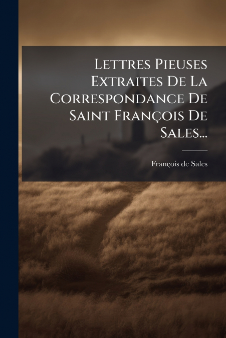 Lettres Pieuses Extraites De La Correspondance De Saint François De Sales...