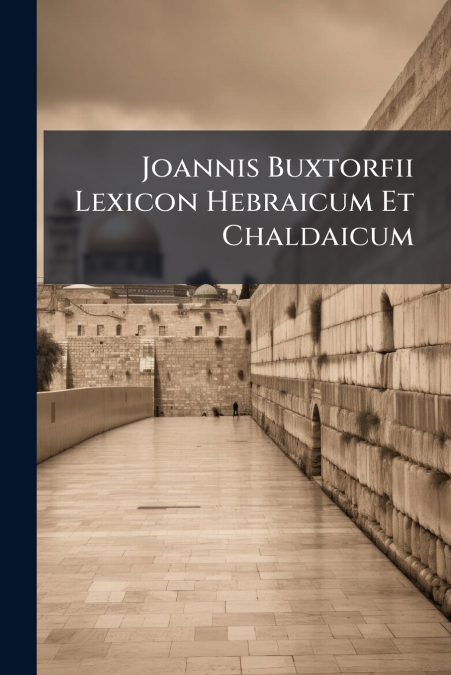 Joannis Buxtorfii Lexicon Hebraicum Et Chaldaicum