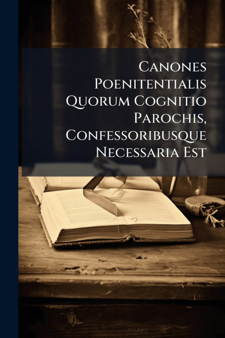 Canones Poenitentialis Quorum Cognitio Parochis, Confessoribusque Necessaria Est