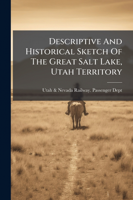 Descriptive And Historical Sketch Of The Great Salt Lake, Utah Territory