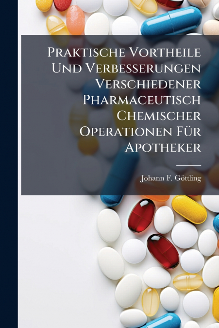 Praktische Vortheile Und Verbesserungen Verschiedener Pharmaceutisch Chemischer Operationen Für Apotheker