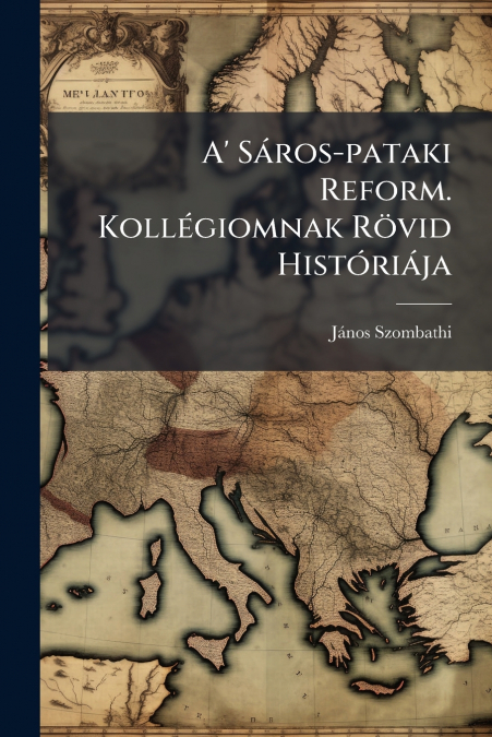 A’ Sáros-pataki Reform. Kollégiomnak Rövid Históriája