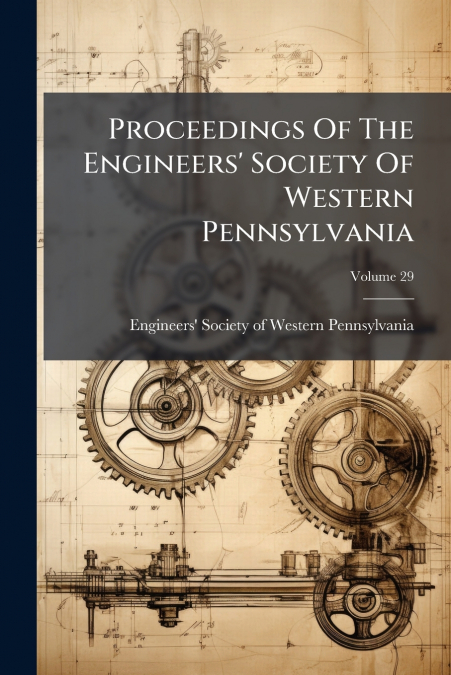 Proceedings Of The Engineers’ Society Of Western Pennsylvania; Volume 29