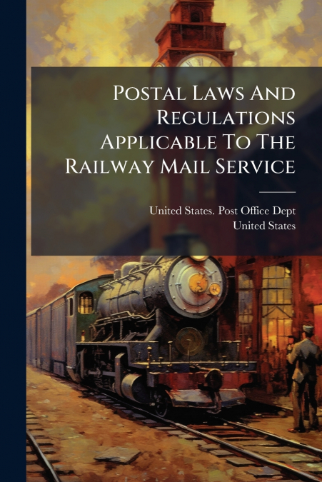 Postal Laws And Regulations Applicable To The Railway Mail Service