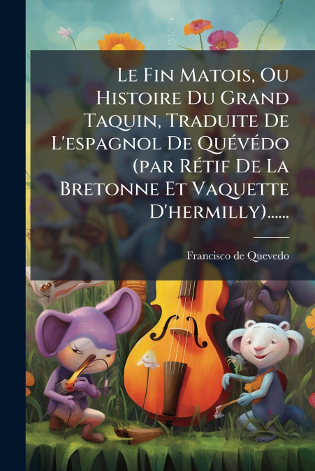 Le Fin Matois, Ou Histoire Du Grand Taquin, Traduite De L’espagnol De Quévédo (par Rétif De La Bretonne Et Vaquette D’hermilly)......