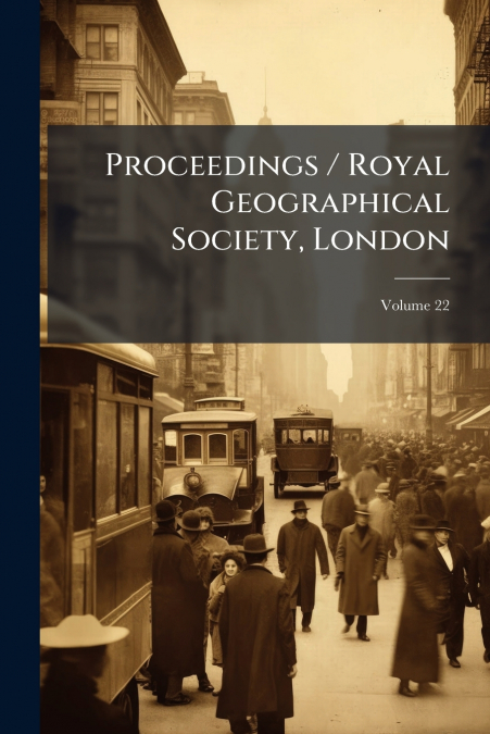 Proceedings / Royal Geographical Society, London; Volume 22