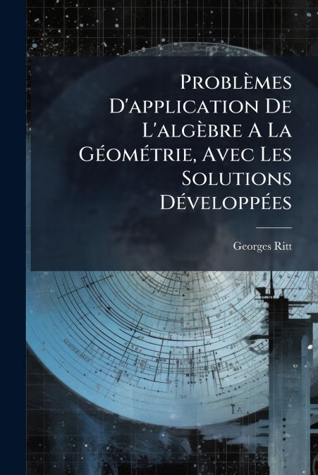 Problèmes D’application De L’algèbre A La Géométrie, Avec Les Solutions Développées