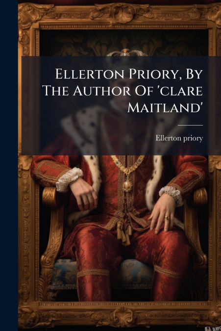 Ellerton Priory, By The Author Of ’clare Maitland’