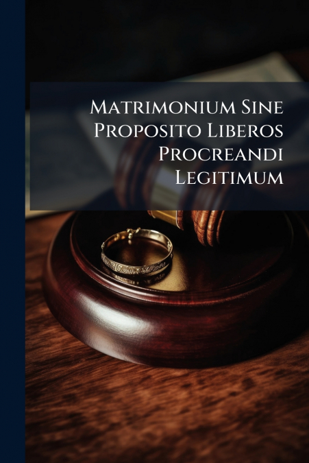 Matrimonium Sine Proposito Liberos Procreandi Legitimum