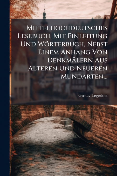 Mittelhochdeutsches Lesebuch, Mit Einleitung Und Wörterbuch, Nebst Einem Anhang Von Denkmälern Aus Älteren Und Neueren Mundarten...