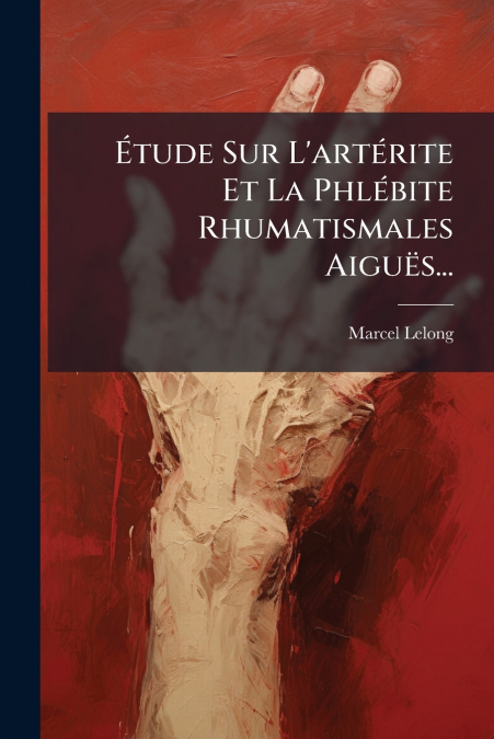 Étude Sur L’artérite Et La Phlébite Rhumatismales Aiguës...